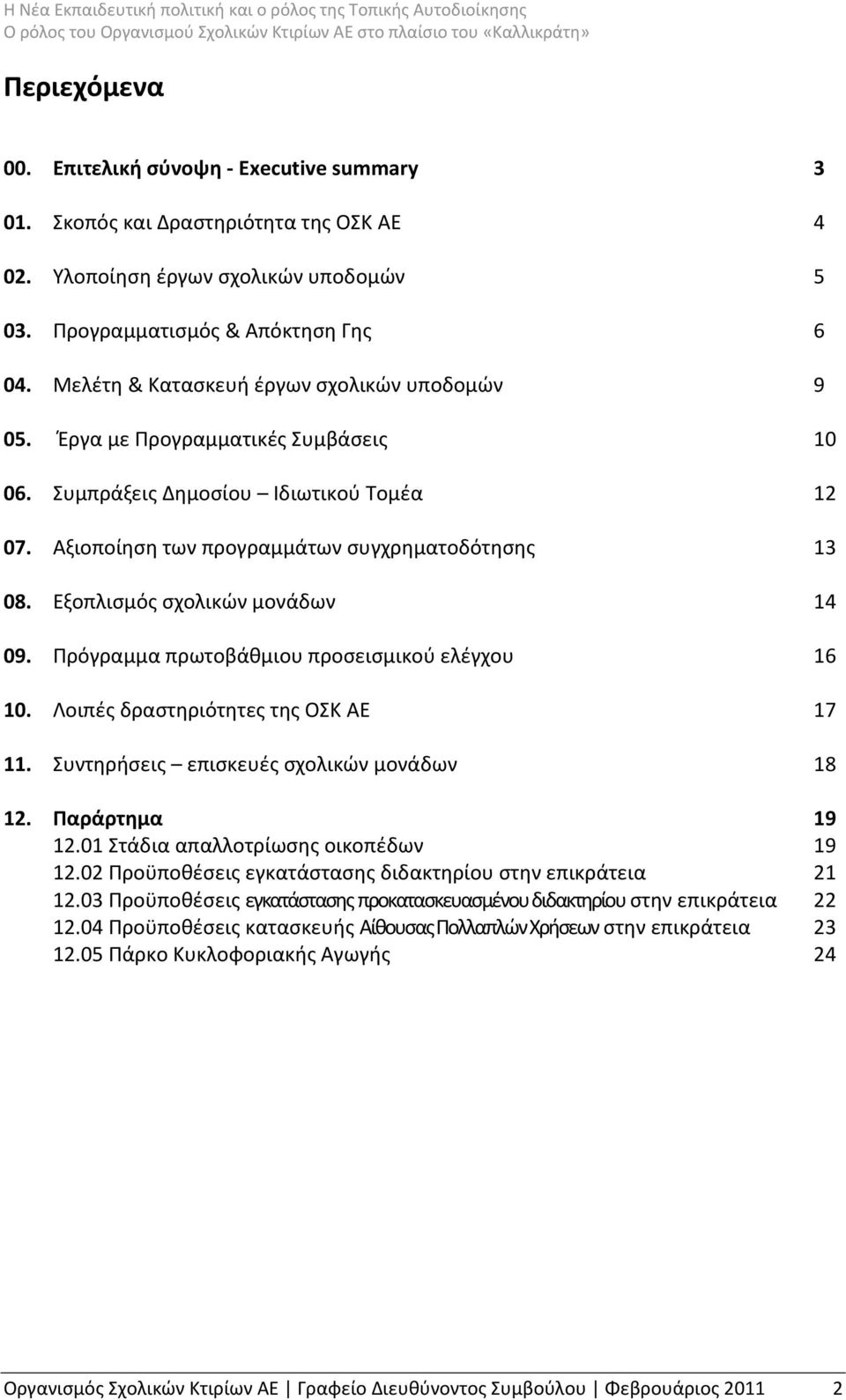 Εξοπλισμός σχολικών μονάδων 14 09. Πρόγραμμα πρωτοβάθμιου προσεισμικού ελέγχου 16 10. Λοιπές δραστηριότητες της ΟΣΚ ΑΕ 17 11. Συντηρήσεις επισκευές σχολικών μονάδων 18 12. Παράρτημα 19 12.