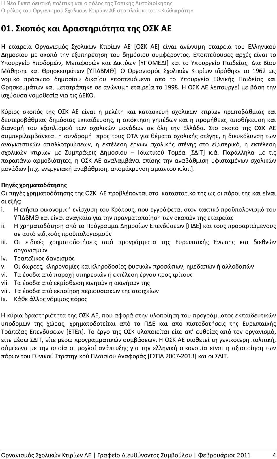 Ο Οργανισμός Σχολικών Κτιρίων ιδρύθηκε το 1962 ως νομικό πρόσωπο δημοσίου δικαίου εποπτευόμενο από το Υπουργείο Εθνικής Παιδείας και Θρησκευμάτων και μετατράπηκε σε ανώνυμη εταιρεία το 1998.