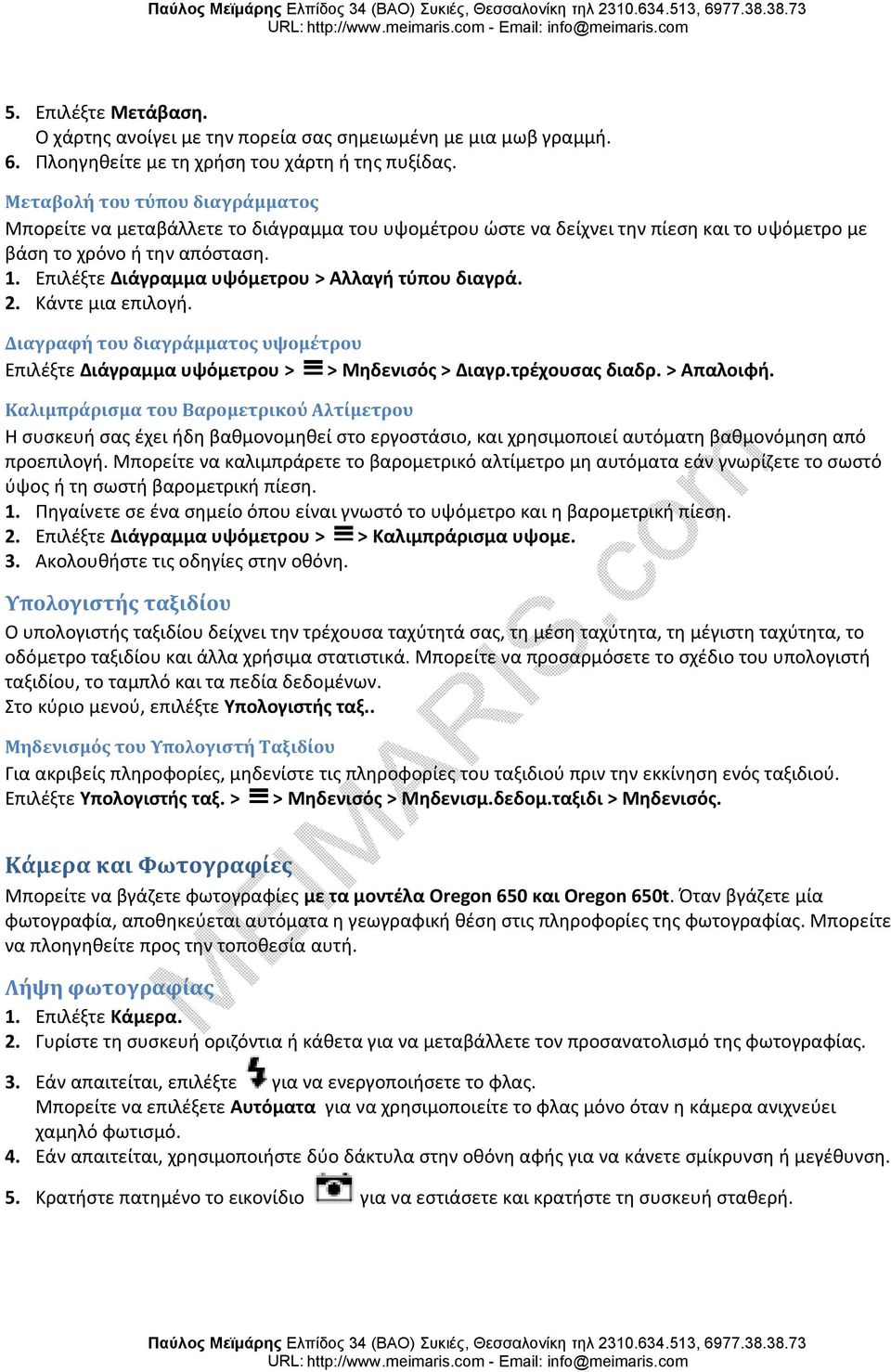 Επιλέξτε Διάγραμμα υψόμετρου > Αλλαγή τύπου διαγρά. 2. Κάντε μια επιλογή. Διαγραφή του διαγράμματος υψομέτρου Επιλέξτε Διάγραμμα υψόμετρου > > Μηδενισός > Διαγρ.τρέχουσας διαδρ. > Απαλοιφή.