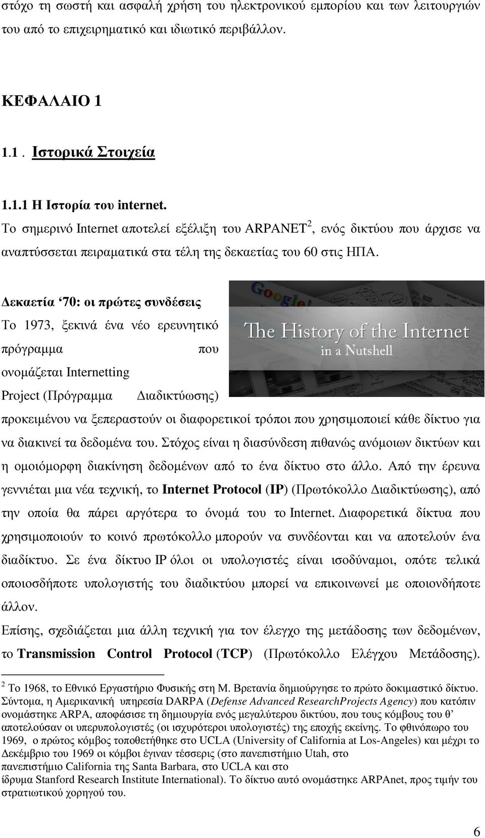 εκαετία 70: οι πρώτες συνδέσεις Το 1973, ξεκινά ένα νέο ερευνητικό πρόγραµµα που ονοµάζεται Internetting Project (Πρόγραµµα ιαδικτύωσης) προκειµένου να ξεπεραστούν οι διαφορετικοί τρόποι που