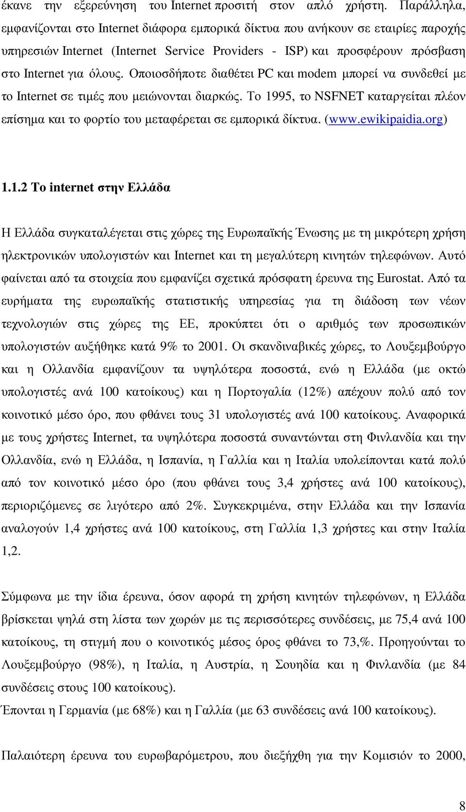 Οποιοσδήποτε διαθέτει PC και modem µπορεί να συνδεθεί µε το Internet σε τιµές που µειώνονται διαρκώς. Το 1995, το NSFNET καταργείται πλέον επίσηµα και το φορτίο του µεταφέρεται σε εµπορικά δίκτυα.