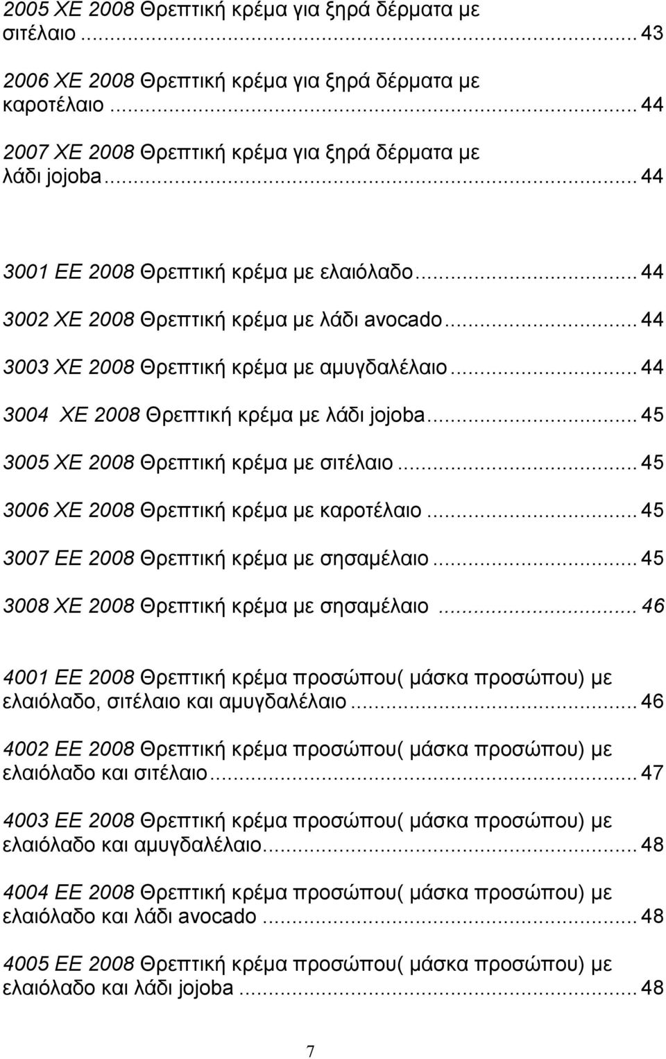 .. 45 3005 ΧΕ 2008 Θρεπτική κρέµα µε σιτέλαιο... 45 3006 ΧΕ 2008 Θρεπτική κρέµα µε καροτέλαιο... 45 3007 ΕΕ 2008 Θρεπτική κρέµα µε σησαµέλαιο... 45 3008 ΧΕ 2008 Θρεπτική κρέµα µε σησαµέλαιο.