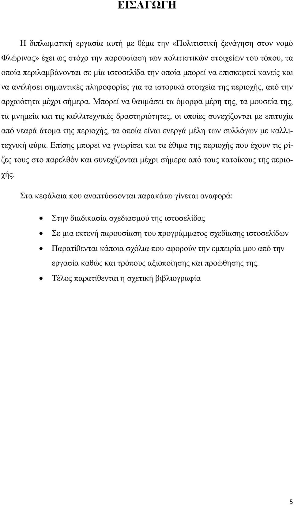 Μπορεί να θαυμάσει τα όμορφα μέρη της, τα μουσεία της, τα μνημεία και τις καλλιτεχνικές δραστηριότητες, οι οποίες συνεχίζονται με επιτυχία από νεαρά άτομα της περιοχής, τα οποία είναι ενεργά μέλη των