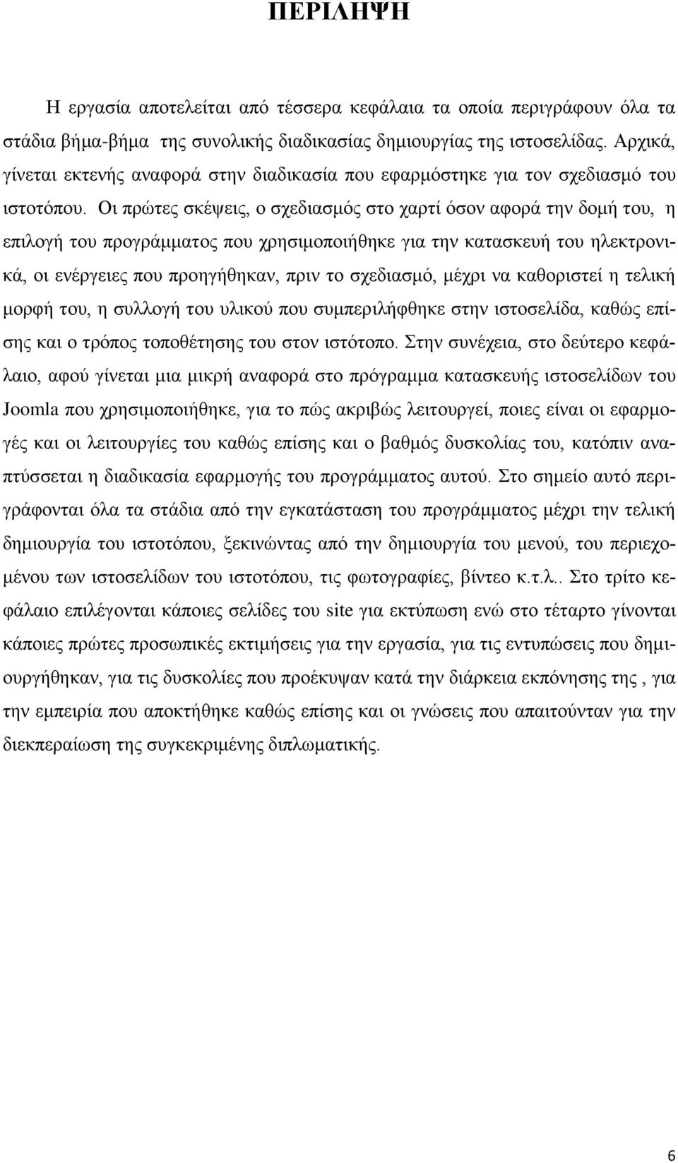 Οι πρώτες σκέψεις, ο σχεδιασμός στο χαρτί όσον αφορά την δομή του, η επιλογή του προγράμματος που χρησιμοποιήθηκε για την κατασκευή του ηλεκτρονικά, οι ενέργειες που προηγήθηκαν, πριν το σχεδιασμό,