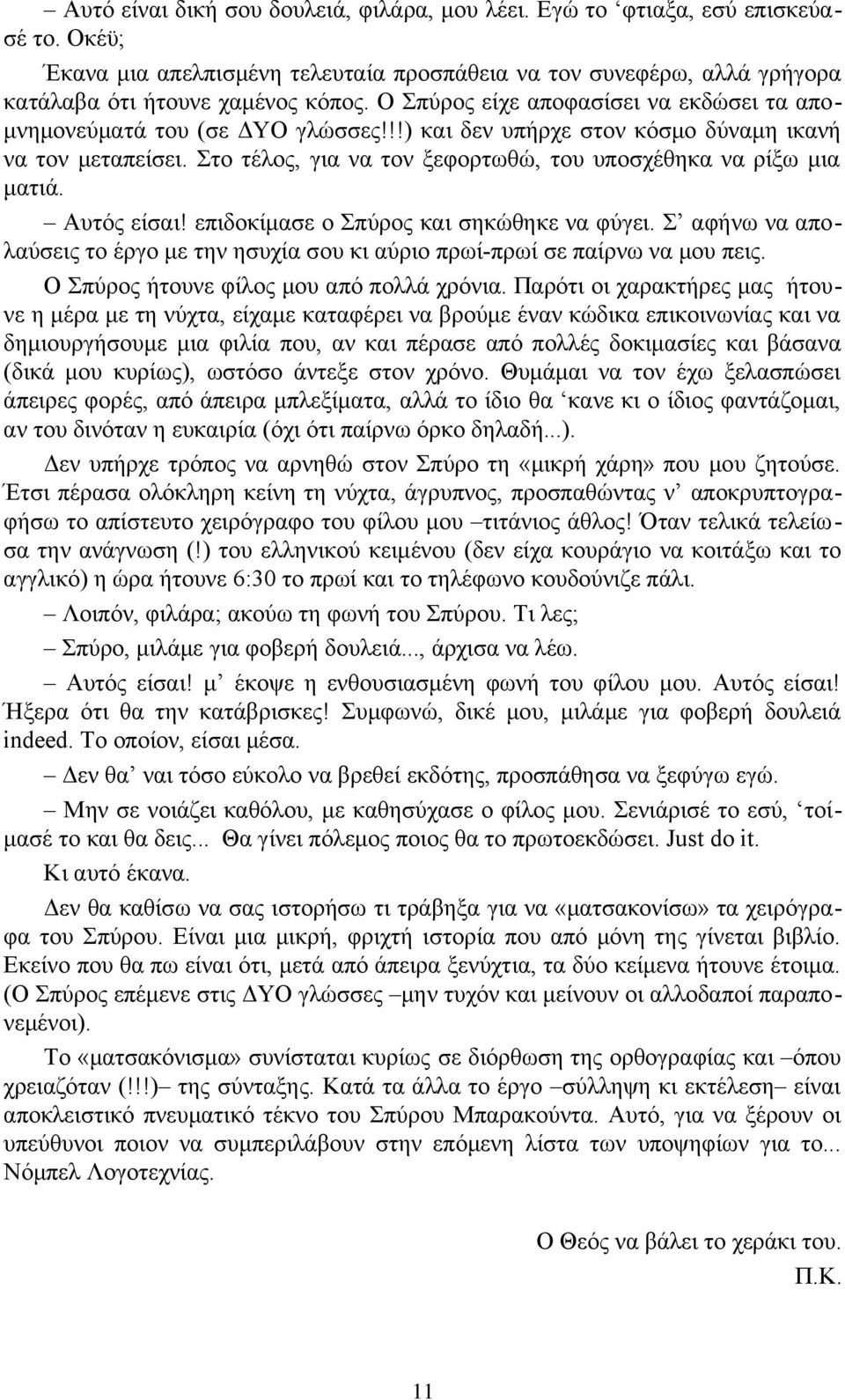 Στο τέλος, για να τον ξεφορτωθώ, του υποσχέθηκα να ρίξω μια ματιά. Αυτός είσαι! επιδοκίμασε ο Σπύρος και σηκώθηκε να φύγει.