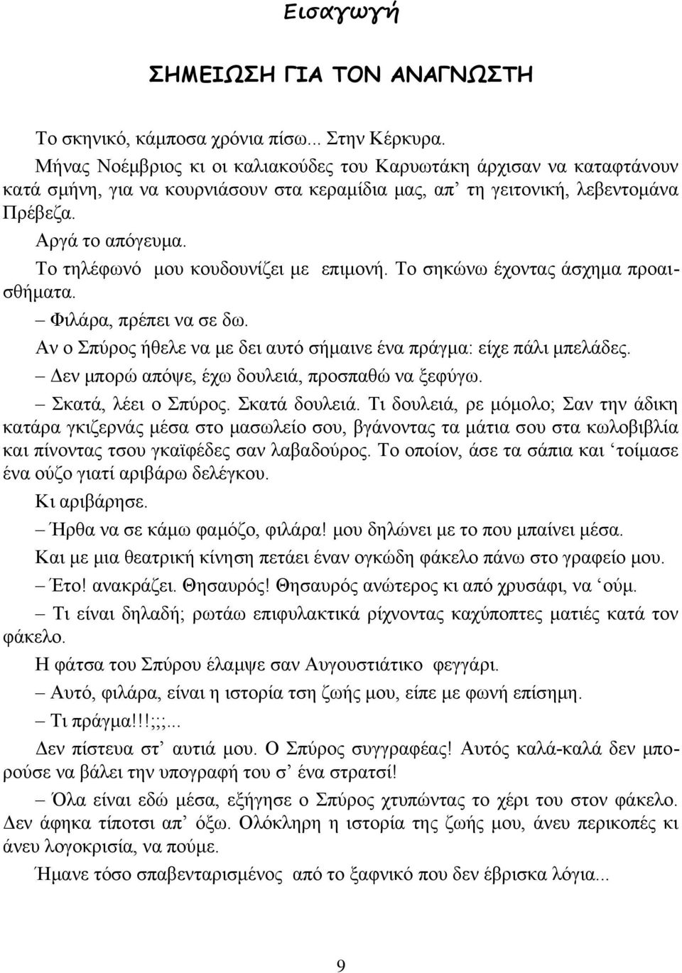 Το τηλέφωνό μου κουδουνίζει με επιμονή. Το σηκώνω έχοντας άσχημα προαισθήματα. Φιλάρα, πρέπει να σε δω. Αν ο Σπύρος ήθελε να με δει αυτό σήμαινε ένα πράγμα: είχε πάλι μπελάδες.