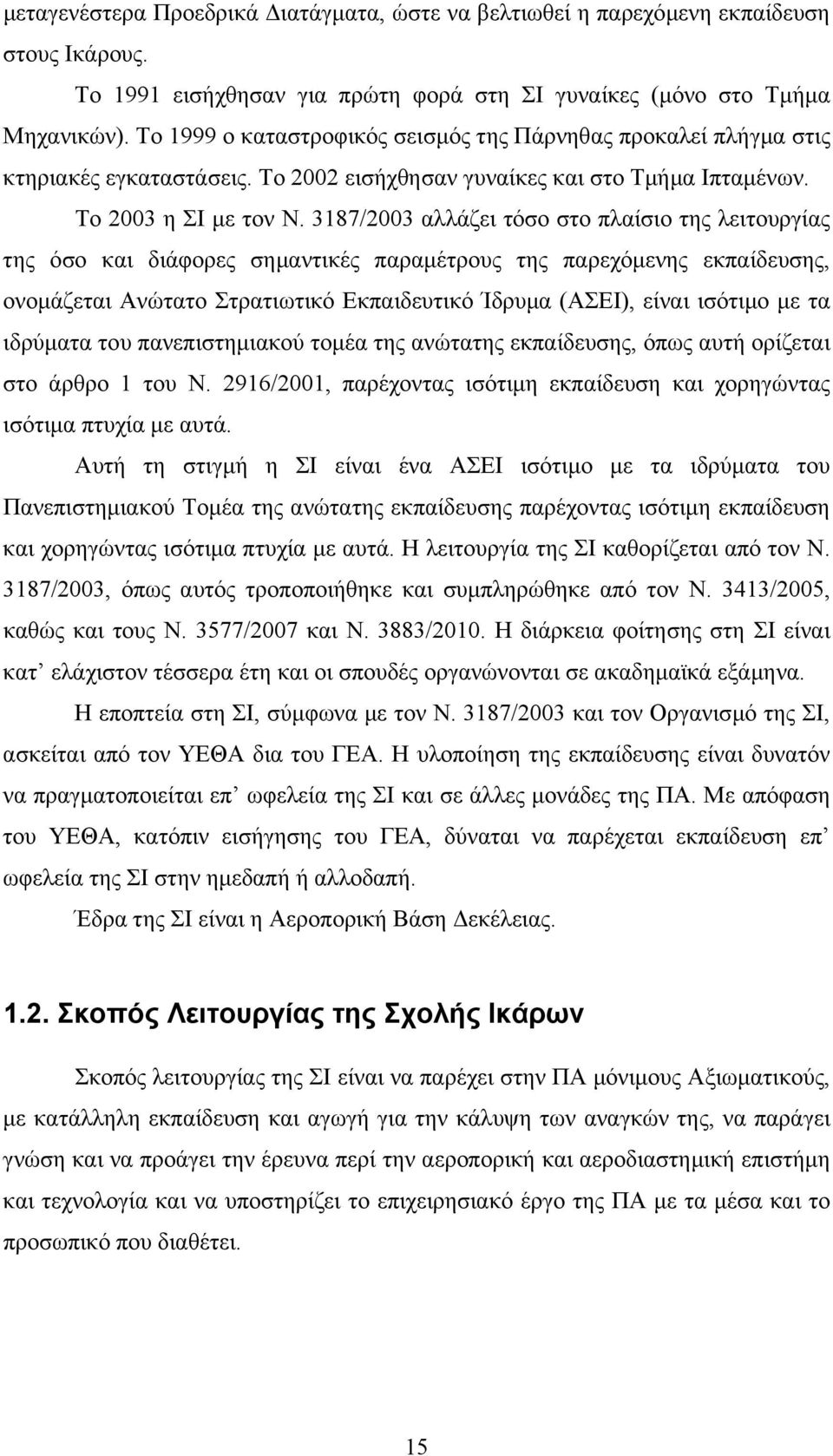 3187/2003 αλλάζει τόσο στο πλαίσιο της λειτουργίας της όσο και διάφορες σηµαντικές παραµέτρους της παρεχόµενης εκπαίδευσης, ονοµάζεται Ανώτατο Στρατιωτικό Εκπαιδευτικό Ίδρυµα (ΑΣΕΙ), είναι ισότιµο µε