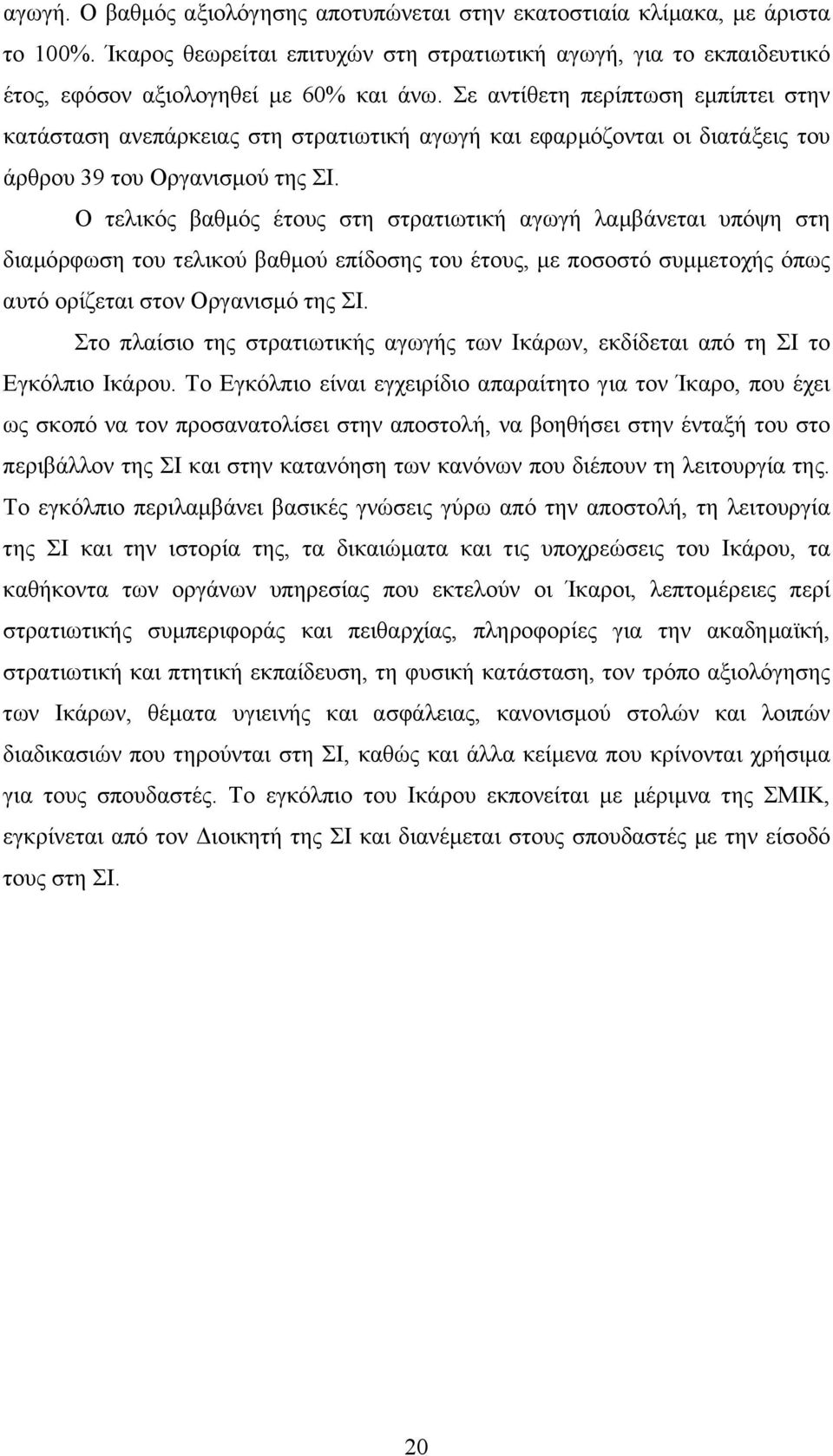 Ο τελικός βαθµός έτους στη στρατιωτική αγωγή λαµβάνεται υπόψη στη διαµόρφωση του τελικού βαθµού επίδοσης του έτους, µε ποσοστό συµµετοχής όπως αυτό ορίζεται στον Οργανισµό της ΣΙ.