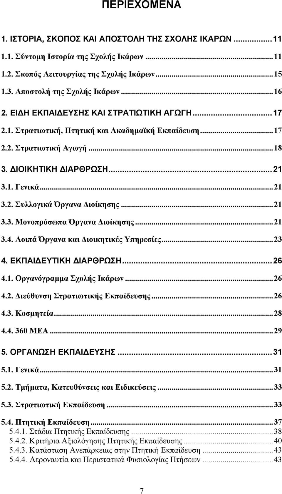 ..21 3.3. Μονοπρόσωπα Όργανα ιοίκησης...21 3.4. Λοιπά Όργανα και ιοικητικές Υπηρεσίες...23 4. ΕΚΠΑΙ ΕΥΤΙΚΗ ΙΑΡΘΡΩΣΗ...26 4.1. Οργανόγραµµα Σχολής Ικάρων...26 4.2. ιεύθυνση Στρατιωτικής Εκπαίδευσης.