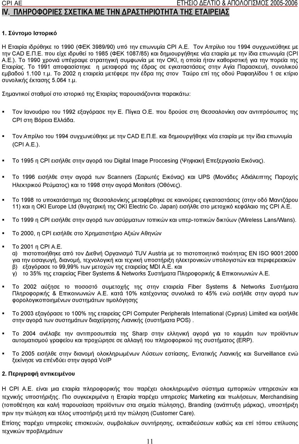 Το 1991 αποφασίστηκε η μεταφορά της έδρας σε εγκαταστάσεις στην Αγία Παρασκευή, συνολικού εμβαδού 1.100 τ.μ. Tο 2002 η εταιρεία μετέφερε την έδρα της στον Ταύρο επί της οδού Ραφαηλίδου 1 σε κτίριο συνολικής έκτασης 5.