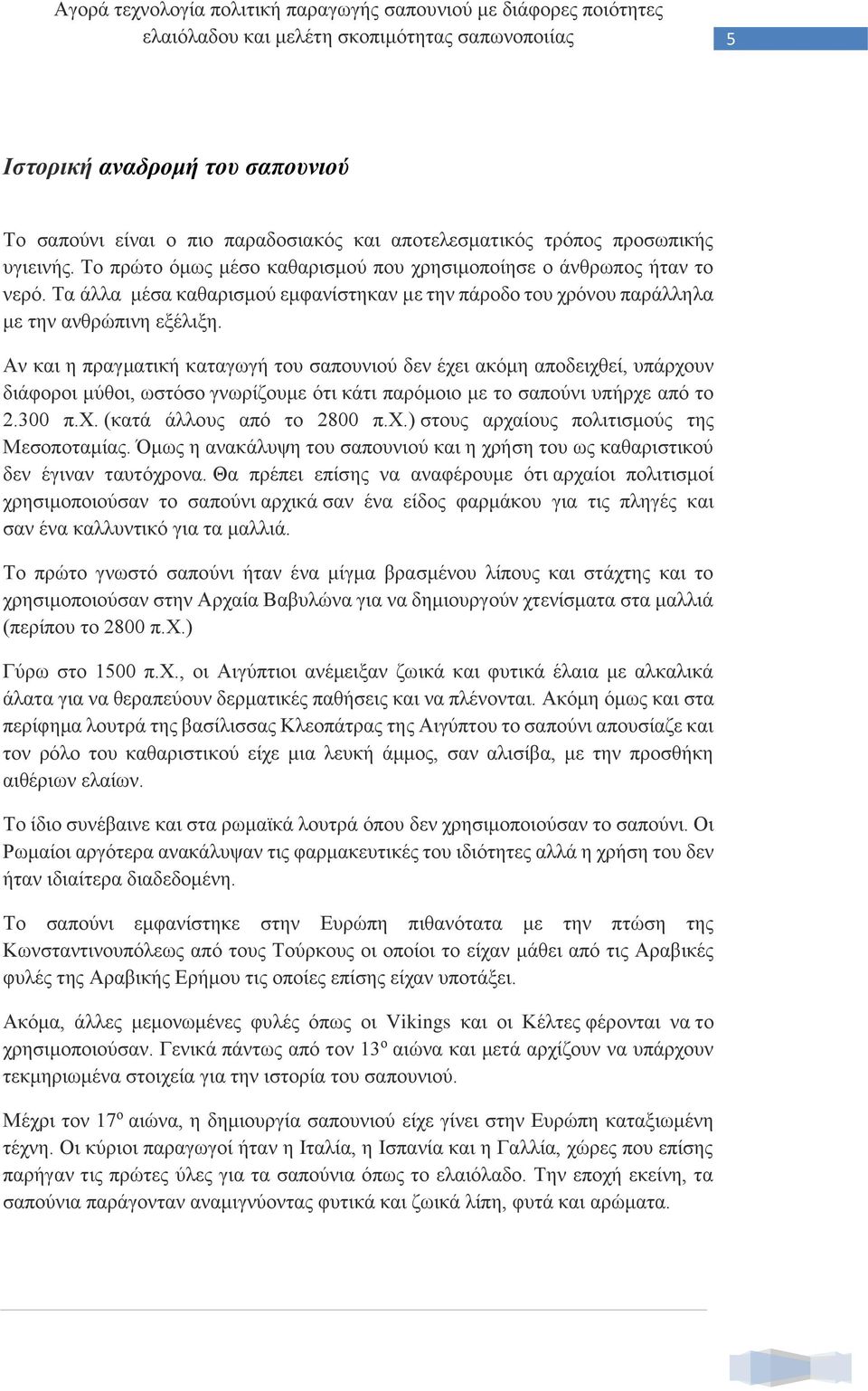 Αν και η πραγματική καταγωγή του σαπουνιού δεν έχει ακόμη αποδειχθεί, υπάρχουν διάφοροι μύθοι, ωστόσο γνωρίζουμε ότι κάτι παρόμοιο με το σαπούνι υπήρχε από το 2.300 π.χ. (κατά άλλους από το 2800 π.χ.) στους αρχαίους πολιτισμούς της Μεσοποταμίας.