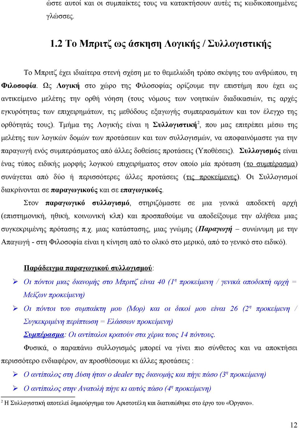 Ως Λογική στο χώρο της Φιλοσοφίας ορίζουμε την επιστήμη που έχει ως αντικείμενο μελέτης την ορθή νόηση (τους νόμους των νοητικών διαδικασιών, τις αρχές εγκυρότητας των επιχειρημάτων, τις μεθόδους