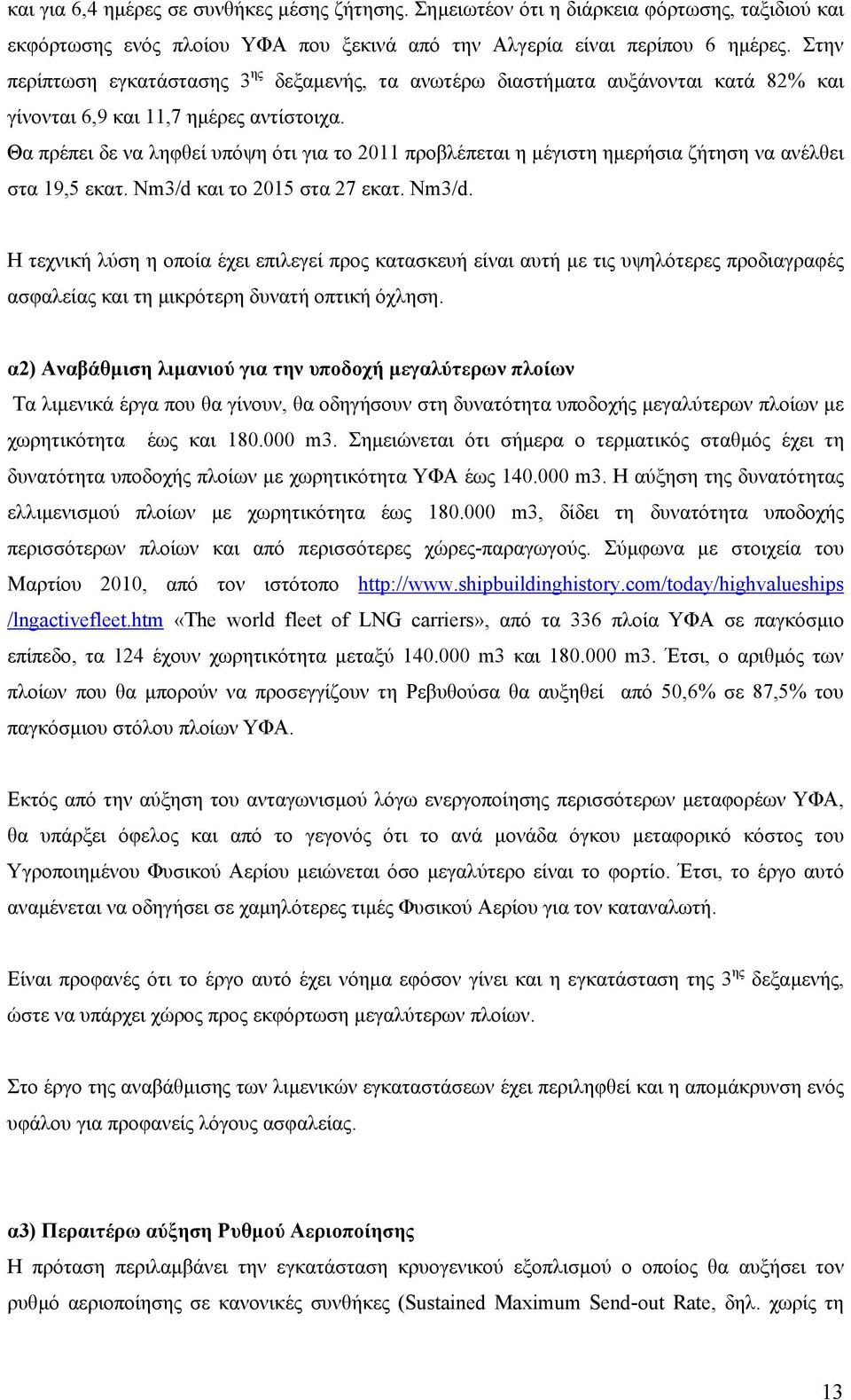 Θα πρέπει δε να ληφθεί υπόψη ότι για το 2011 προβλέπεται η µέγιστη ηµερήσια ζήτηση να ανέλθει στα 19,5 εκατ. Νm3/d 