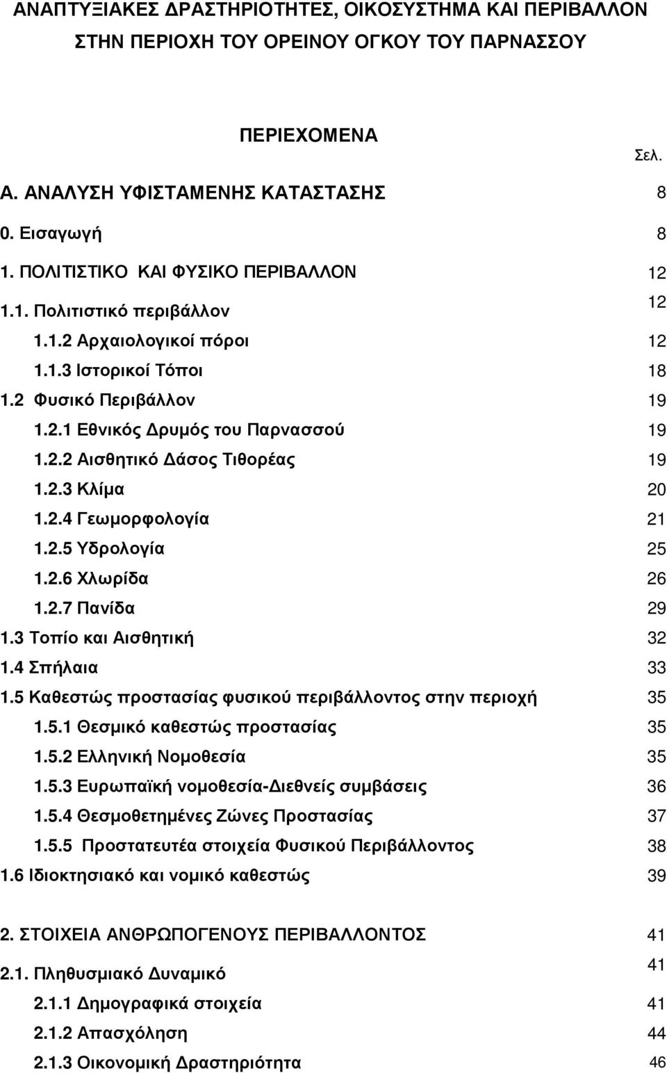 2.3 Κλίµα 20 1.2.4 Γεωµορφολογία 21 1.2.5 Υδρολογία 25 1.2.6 Χλωρίδα 26 1.2.7 Πανίδα 29 1.3 Τοπίο και Αισθητική 32 1.4 Σπήλαια 33 1.5 Καθεστώς προστασίας φυσικού περιβάλλοντος στην περιοχή 35 1.5.1 Θεσµικό καθεστώς προστασίας 35 1.