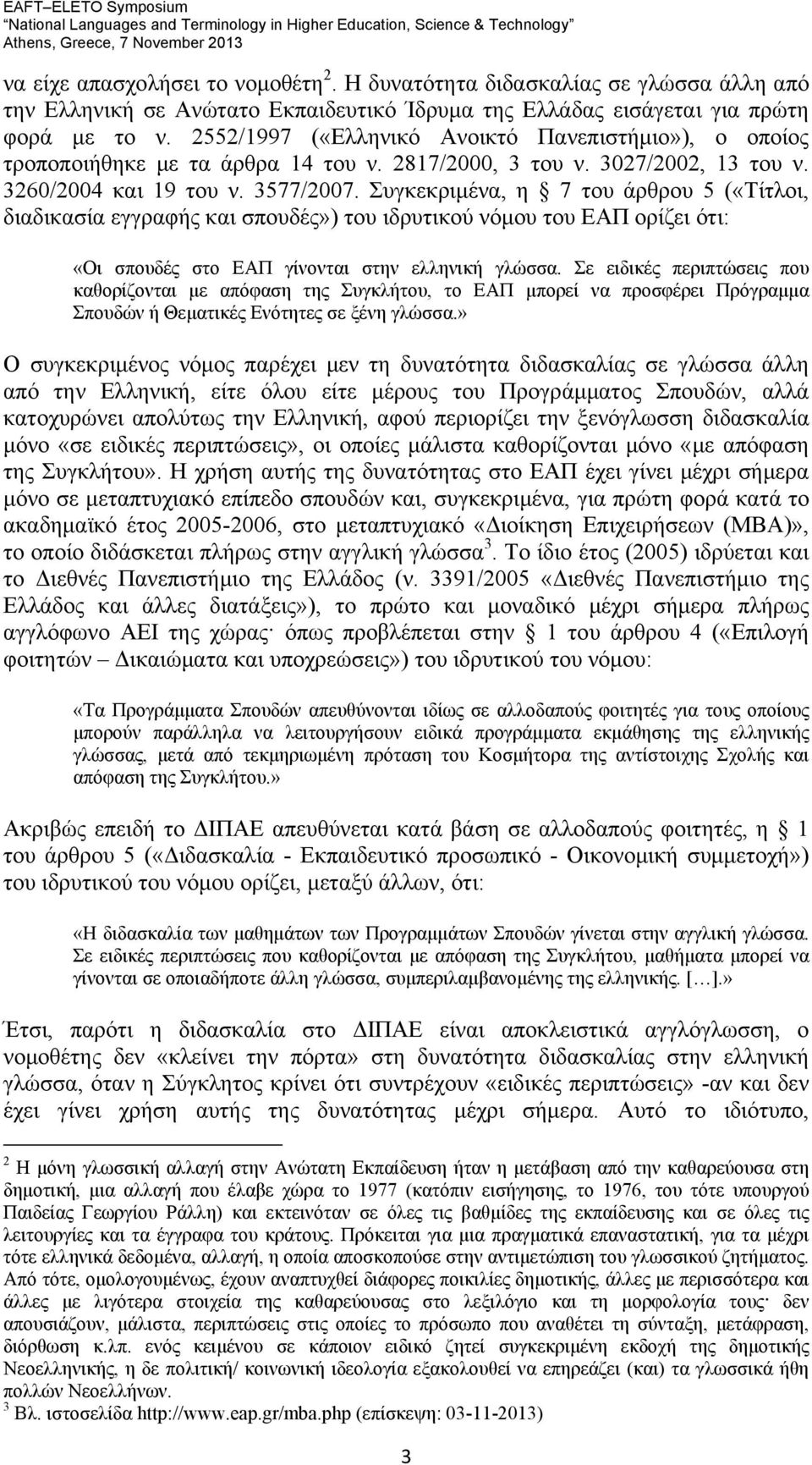 Συγκεκριμένα, η 7 του άρθρου 5 («Τίτλοι, διαδικασία εγγραφής και σπουδές») του ιδρυτικού νόμου του ΕΑΠ ορίζει ότι: «Οι σπουδές στο ΕΑΠ γίνονται στην ελληνική γλώσσα.