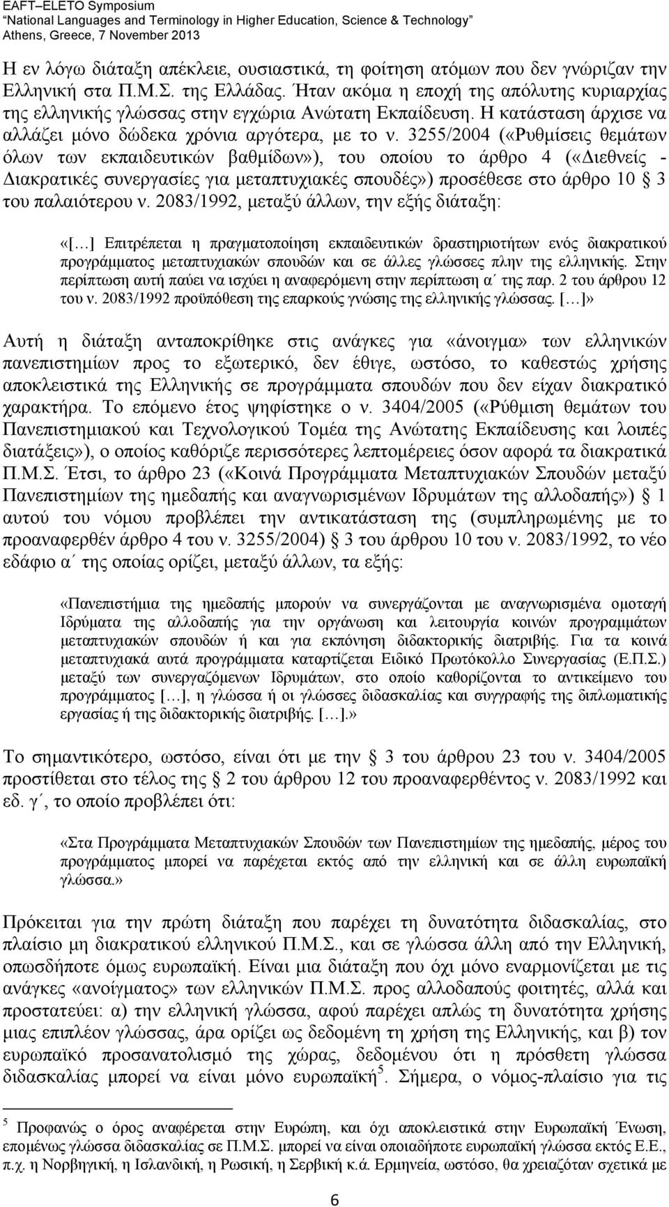 3255/2004 («Ρυθμίσεις θεμάτων όλων των εκπαιδευτικών βαθμίδων»), του οποίου το άρθρο 4 («Διεθνείς - Διακρατικές συνεργασίες για μεταπτυχιακές σπουδές») προσέθεσε στο άρθρο 10 3 του παλαιότερου ν.