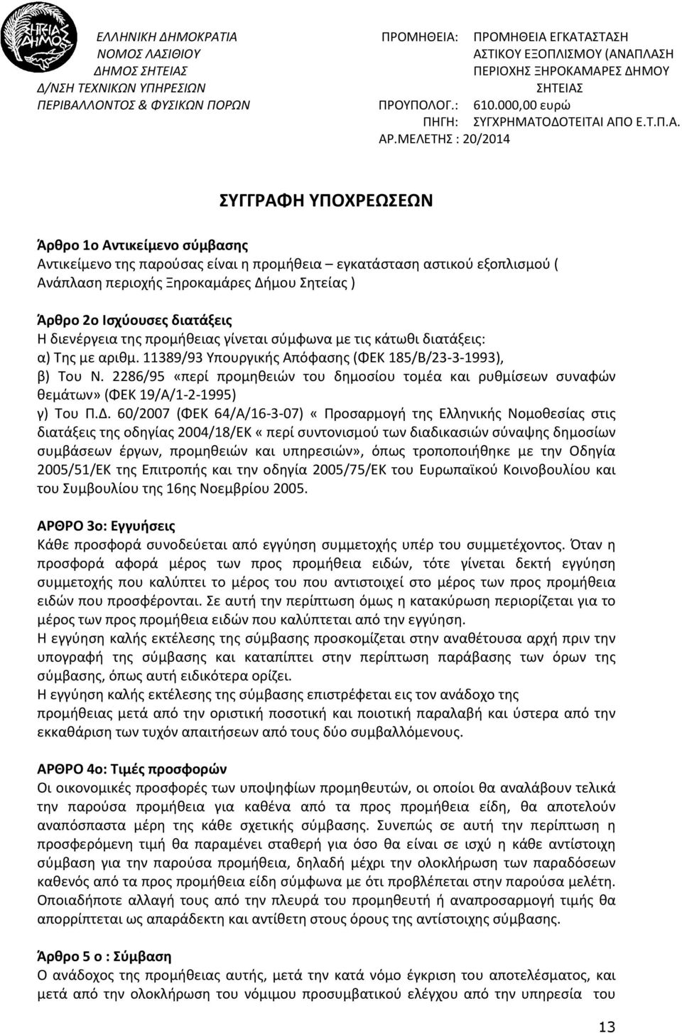 ΜΕΛΕΤΗΣ : 20/2014 ΣΥΓΓΡΑΦΗ ΥΠΟΧΡΕΩΣΕΩΝ Άρθρο 1ο Αντικείμενο σύμβασης Αντικείμενο της παρούσας είναι η προμήθεια εγκατάσταση αστικού εξοπλισμού ( Ανάπλαση περιοχής Ξηροκαμάρες Δήμου Σητείας ) Άρθρο 2ο