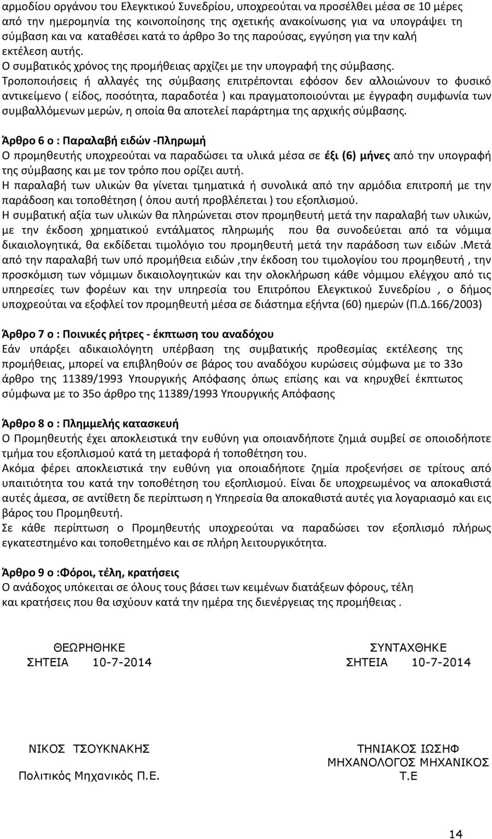 Τροποποιήσεις ή αλλαγές της σύμβασης επιτρέπονται εφόσον δεν αλλοιώνουν το φυσικό αντικείμενο ( είδος, ποσότητα, παραδοτέα ) και πραγματοποιούνται με έγγραφη συμφωνία των συμβαλλόμενων μερών, η οποία