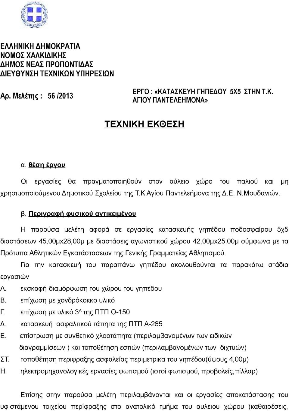 Περιγραφή φυσικού αντικειμένου Η παρούσα μελέτη αφορά σε εργασίες κατασκευής γηπέδου ποδοσφαίρου 5χ5 διαστάσεων 45,00μx28,00μ με διαστάσεις αγωνιστικού χώρου 42,00μx25,00μ σύμφωνα με τα Πρότυπα