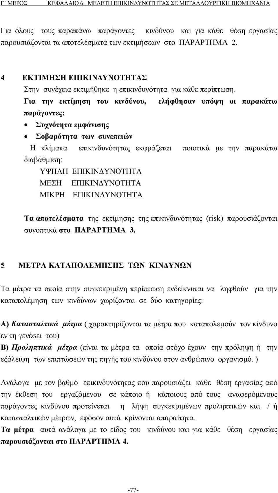 Για την εκτίµηση του κινδύνου, ελήφθησαν υπόψη οι παρακάτω παράγοντες: Συχνότητα εµφάνισης Σοβαρότητα των συνεπειών Η κλίµακα επικινδυνότητας εκφράζεται ποιοτικά µε την παρακάτω διαβάθµιση: ΥΨΗΛΗ