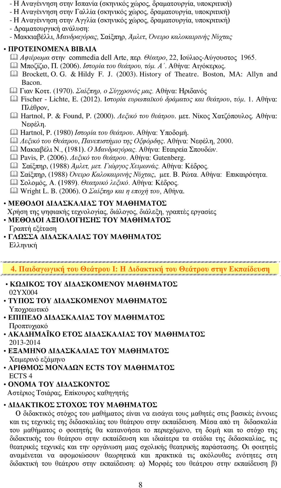 (2006). Ιστορία του θεάτρου, τόμ. Α. Αθήνα: Αιγόκερως. Brockett, O. G. & Hildy F. J. (2003). History of Theatre. Boston, MA: Allyn and Bacon. Γιαν Κοττ. (1970). Σαίξπηρ, ο Σύγχρονός μας.