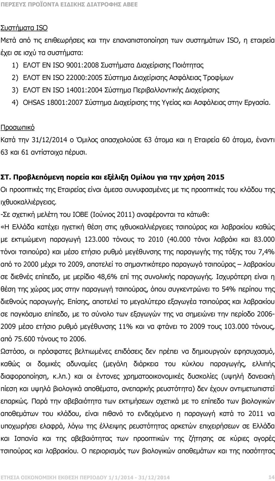 Προσωπικό Κατά την 31/12/2014 ο Όµιλος απασχολούσε 63 άτοµα και η Εταιρεία 60 άτοµα, έναντι 63 και 61 αντίστοιχα πέρυσι. ΣΤ.