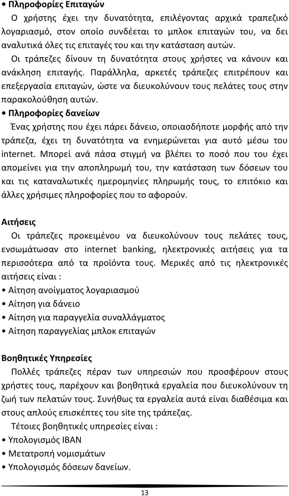 Παράλληλα, αρκετές τράπεζες επιτρέπουν και επεξεργασία επιταγών, ώστε να διευκολύνουν τους πελάτες τους στην παρακολούθηση αυτών.