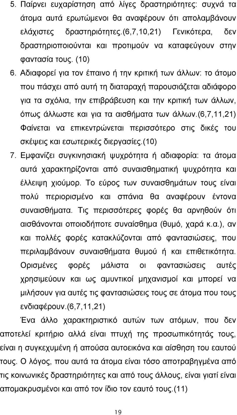 Αδιαφορεί για τον έπαινο ή την κριτική των άλλων: το άτομο που πάσχει από αυτή τη διαταραχή παρουσιάζεται αδιάφορο για τα σχόλια, την επιβράβευση και την κριτική των άλλων, όπως άλλωστε και για τα