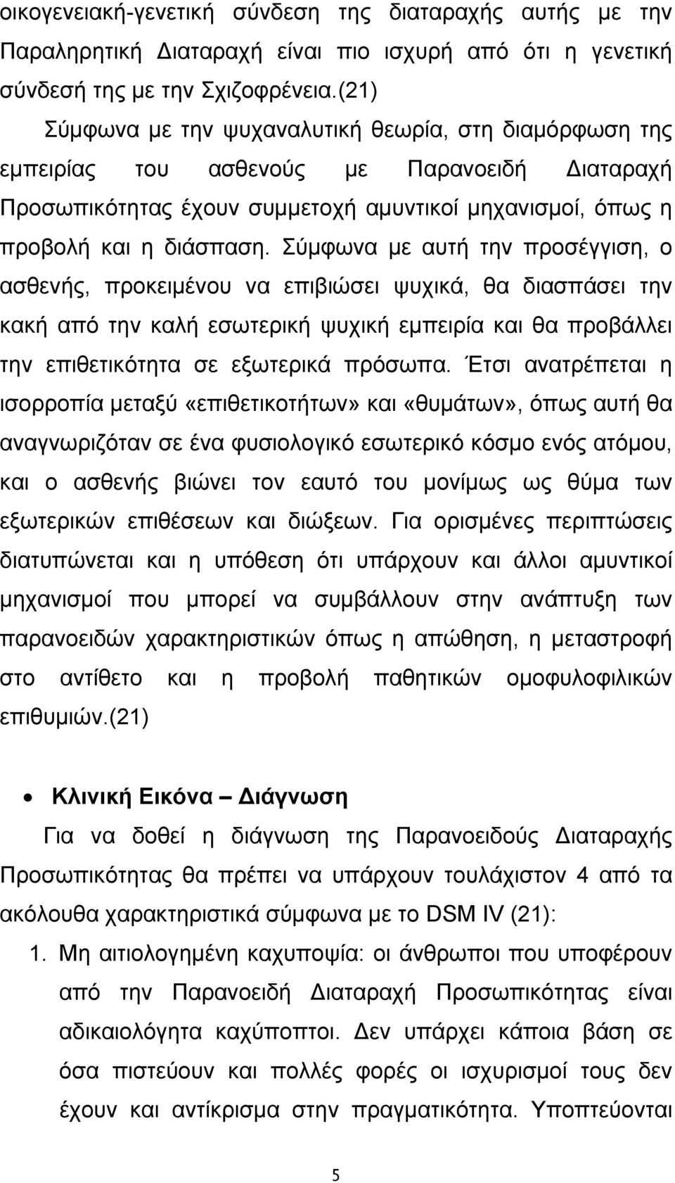 Σύμφωνα με αυτή την προσέγγιση, ο ασθενής, προκειμένου να επιβιώσει ψυχικά, θα διασπάσει την κακή από την καλή εσωτερική ψυχική εμπειρία και θα προβάλλει την επιθετικότητα σε εξωτερικά πρόσωπα.