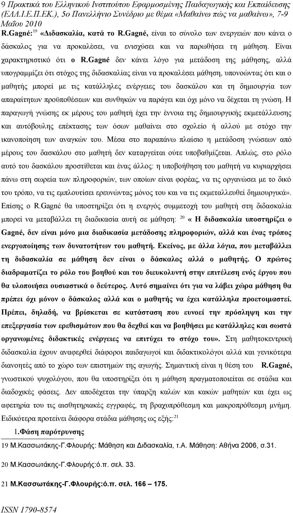 Gagné δεν κάνει λόγο για μετάδοση της μάθησης, αλλά υπογραμμίζει ότι στόχος της διδασκαλίας είναι να προκαλέσει μάθηση, υπονοώντας ότι και ο μαθητής μπορεί με τις κατάλληλες ενέργειες του δασκάλου