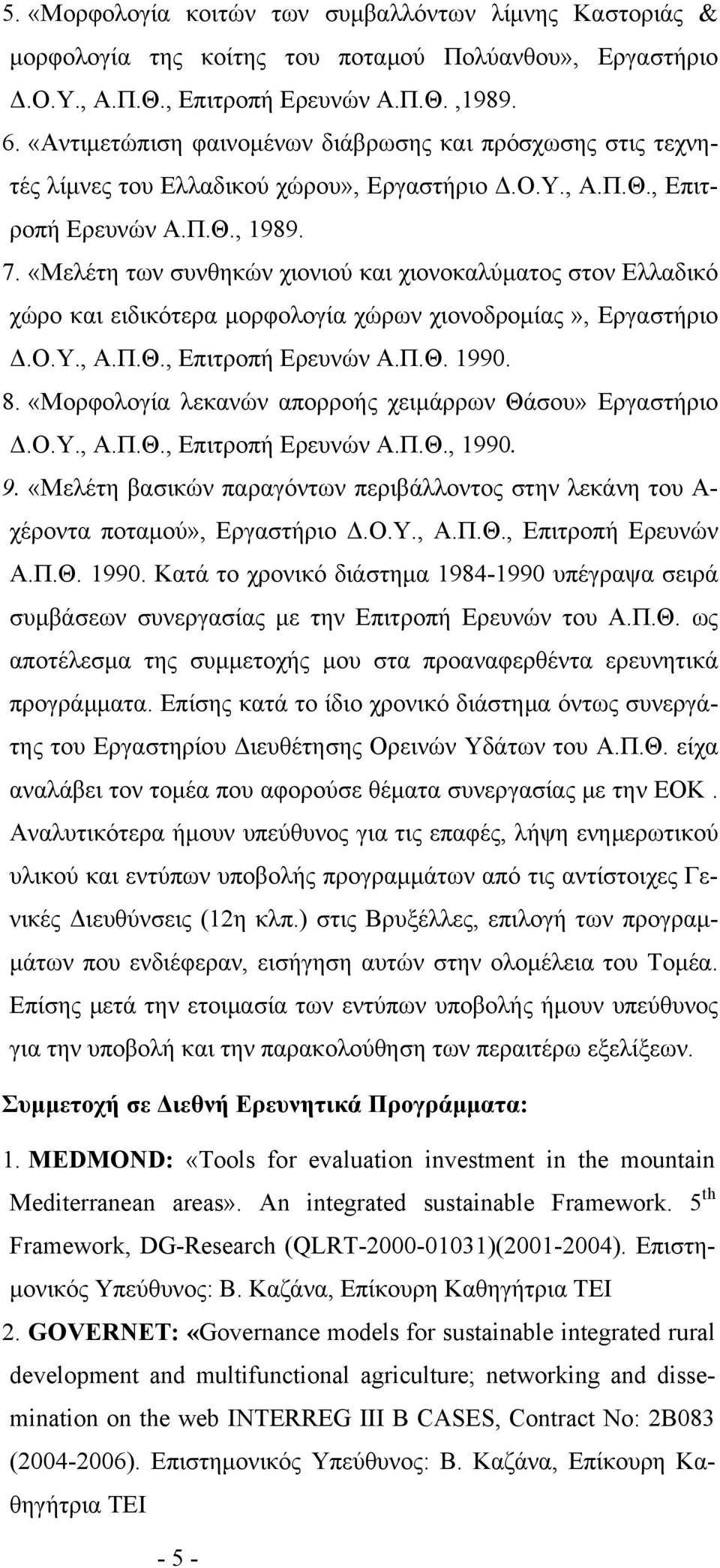 «Μελέτη των συνθηκών χιονιού και χιονοκαλύματος στον Ελλαδικό χώρο και ειδικότερα μορφολογία χώρων χιονοδρομίας», Εργαστήριο Δ.Ο.Υ., Α.Π.Θ., Επιτροπή Ερευνών Α.Π.Θ. 1990. 8.