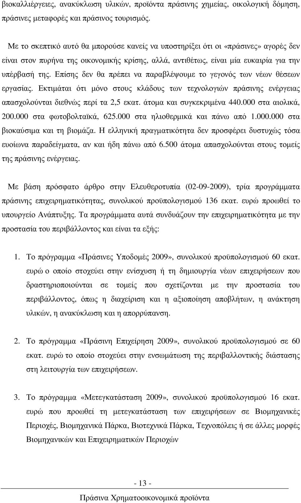 Επίσης δεν θα πρέπει να παραβλέψουµε το γεγονός των νέων θέσεων εργασίας. Εκτιµάται ότι µόνο στους κλάδους των τεχνολογιών πράσινης ενέργειας απασχολούνται διεθνώς περί τα 2,5 εκατ.