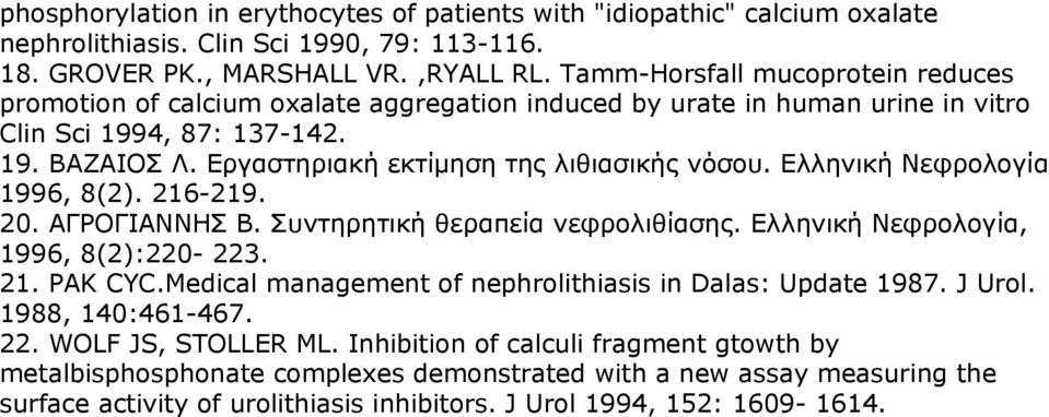 Εργαστηριακή εκτίμηση της λιθιασικής νόσου. Ελληνική Νεφρολογία 1996, 8(2). 216-219. 20. ΑΓΡΟΓΙΑΝΝΗΣ Β. Συντηρητική θεραπεία νεφρολιθίασης. Ελληνική Νεφρολογία, 1996, 8(2):220-223. 21. PAK CYC.