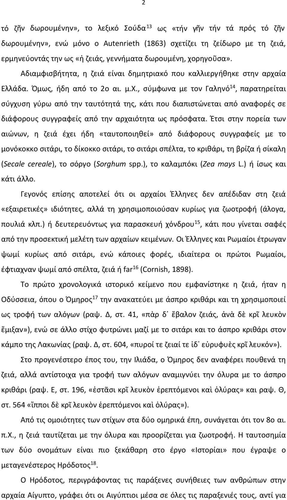 Έτσι στην πορεία των αιώνων, η ζειά έχει ήδη «ταυτοποιηθεί» από διάφορους συγγραφείς με το μονόκοκκο σιτάρι, το δίκοκκο σιτάρι, το σιτάρι σπέλτα, το κριθάρι, τη βρίζα ή σίκαλη (Secale cereale), το