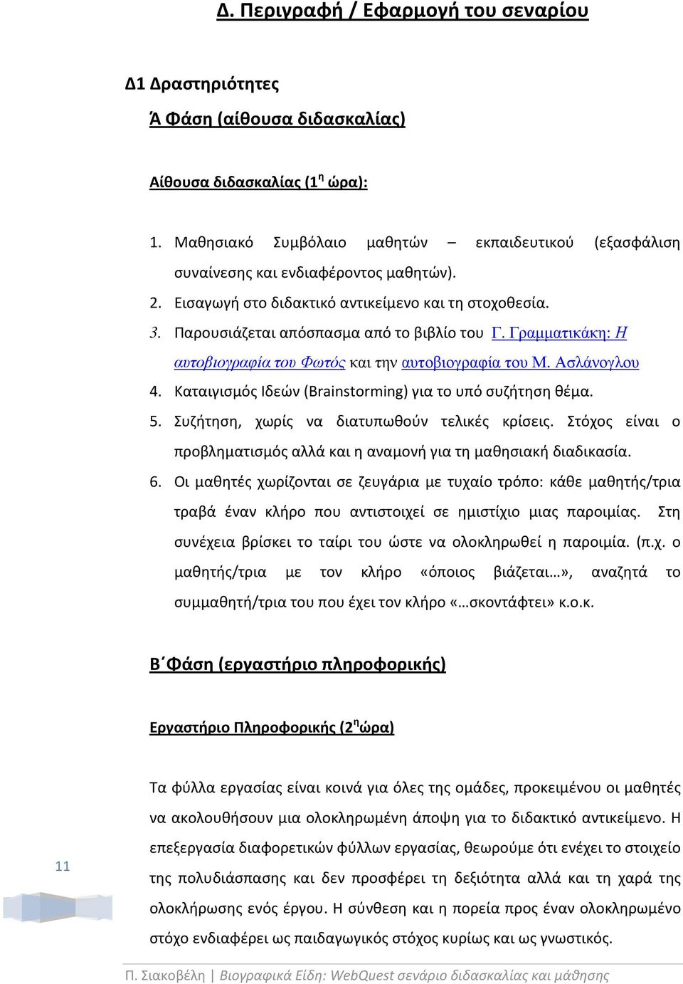 Γραµµατικάκη: Η αυτοβιογραφία του Φωτός και την αυτοβιογραφία του Μ. Ασλάνογλου 4. Καταιγισμός Ιδεών (Brainstorming) για το υπό συζήτηση θέμα. 5. Συζήτηση, χωρίς να διατυπωθούν τελικές κρίσεις.