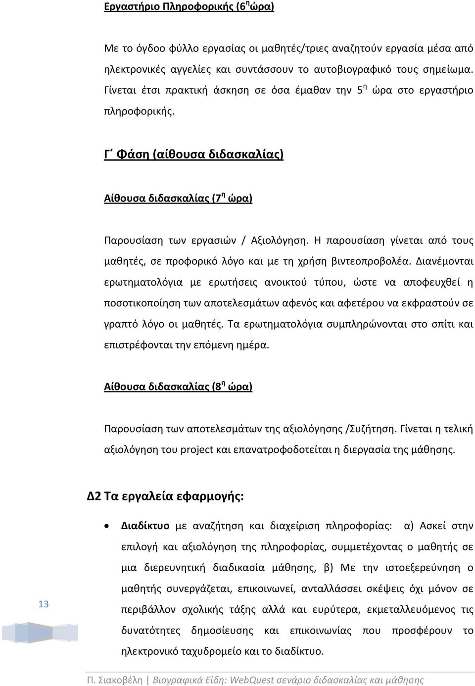 Η παρουσίαση γίνεται από τους μαθητές, σε προφορικό λόγο και με τη χρήση βιντεοπροβολέα.