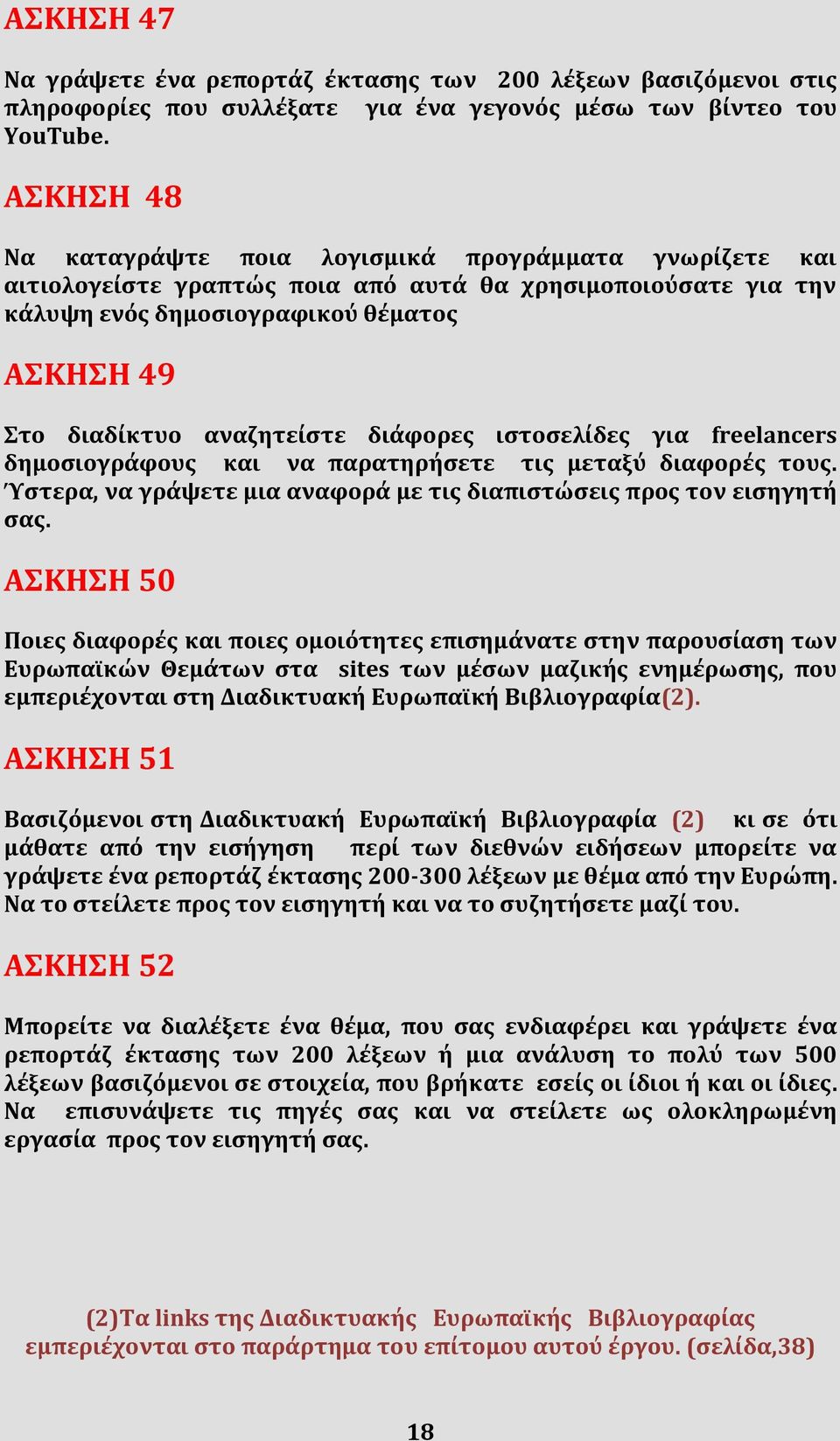 αναζητείστε διάφορες ιστοσελίδες για freelancers δημοσιογράφους και να παρατηρήσετε τις μεταξύ διαφορές τους. Ύστερα, να γράψετε μια αναφορά με τις διαπιστώσεις προς τον εισηγητή σας.