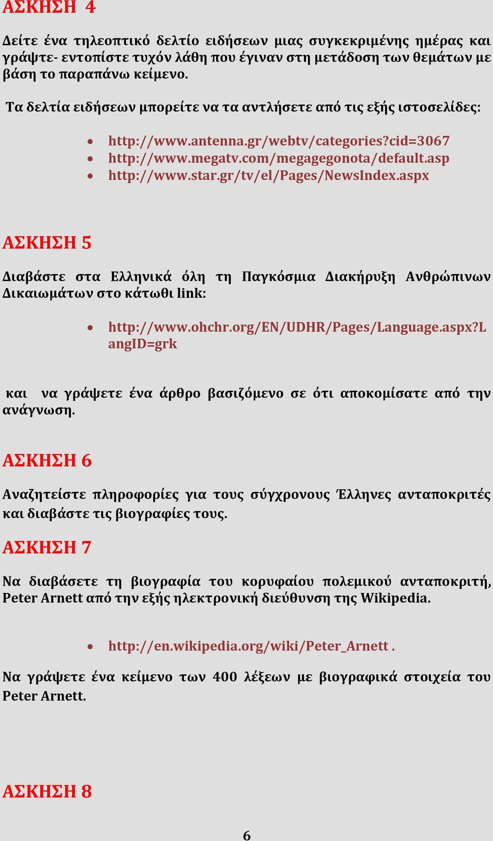 gr/tv/el/pages/newsindex.aspx ΑΣΚΗΣΗ 5 Διαβάστε στα Ελληνικά όλη τη Παγκόσμια Διακήρυξη Ανθρώπινων Δικαιωμάτων στο κάτωθι link: http://www.ohchr.org/en/udhr/pages/language.aspx?l angid=grk και να γράψετε ένα άρθρο βασιζόμενο σε ότι αποκομίσατε από την ανάγνωση.