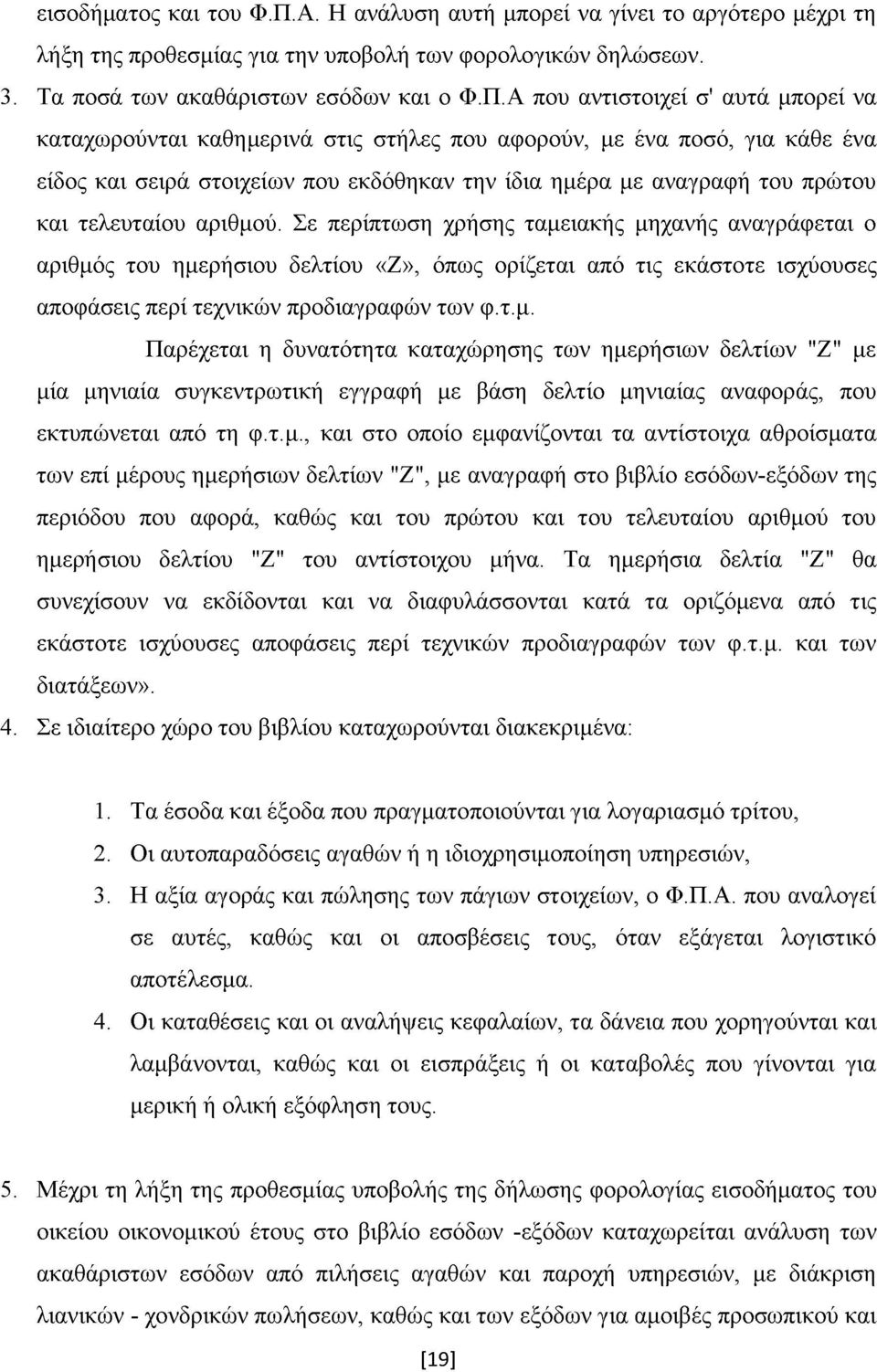 Α που αντιστοιχεί σ' αυτά μπορεί να καταχωρούνται καθημερινά στις στήλες που αφορούν, με ένα ποσό, για κάθε ένα είδος και σειρά στοιχείων που εκδόθηκαν την ίδια ημέρα με αναγραφή του πρώτου και