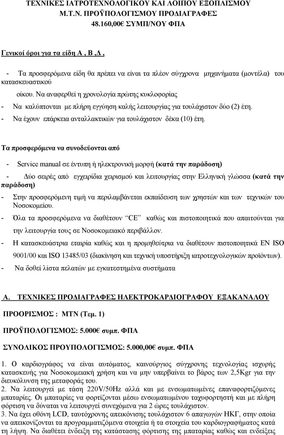 Να αναφερθεί η χρονολογία πρώτης κυκλοφορίας - Να καλύπτονται με πλήρη εγγύηση καλής λειτουργίας για τουλάχιστον δύο (2) έτη. - Να έχουν επάρκεια ανταλλακτικών για τουλάχιστον δέκα (10) έτη.