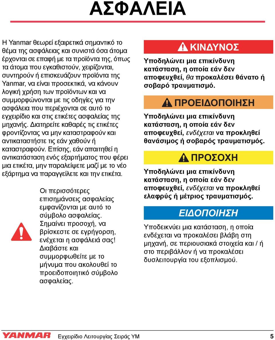 της μηχανής. ιατηρείτε καθαρές τις ετικέτες φροντίζοντας να μην καταστραφούν και αντικαταστήστε τις εάν χαθούν ή καταστραφούν.