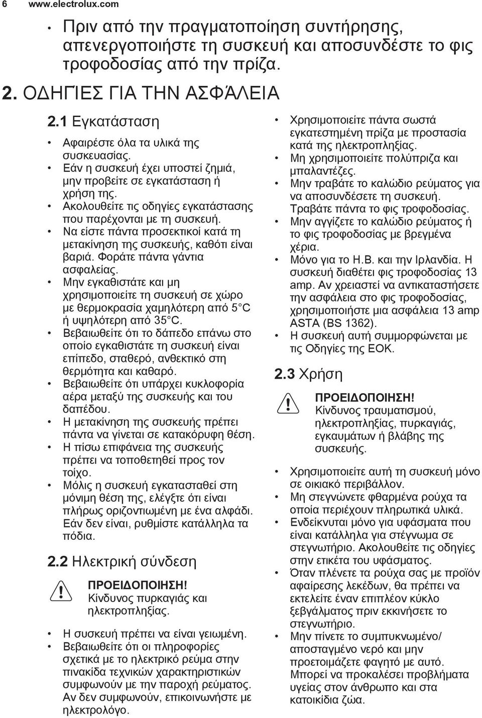 Να είστε πάντα προσεκτικοί κατά τη μετακίνηση της συσκευής, καθότι είναι βαριά. Φοράτε πάντα γάντια ασφαλείας.