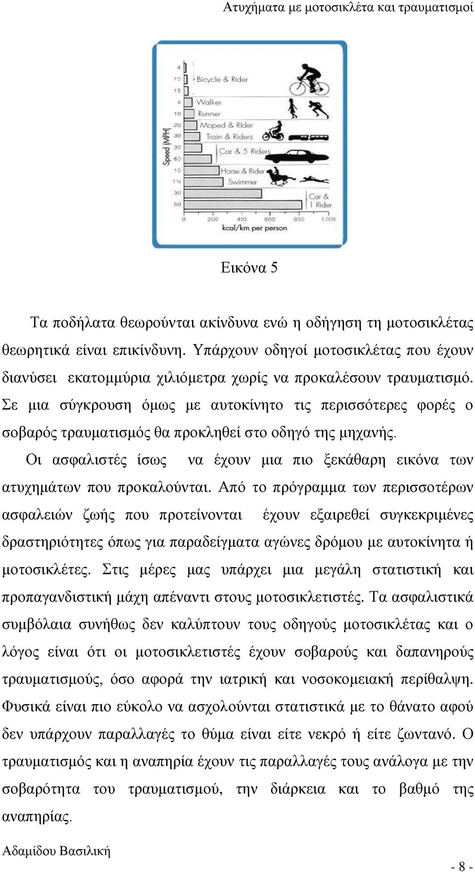 Σε μια σύγκρουση όμως με αυτοκίνητο τις περισσότερες φορές ο σοβαρός τραυματισμός θα προκληθεί στο οδηγό της μηχανής.