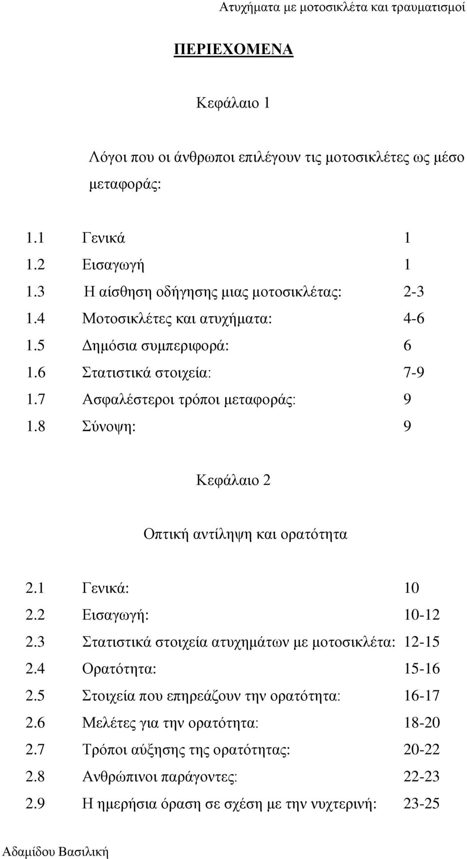 8 Σύνοψη: 9 Κεφάλαιο 2 Οπτική αντίληψη και ορατότητα 2.1 Γενικά: 10 2.2 Εισαγωγή: 10-12 2.3 Στατιστικά στοιχεία ατυχημάτων με μοτοσικλέτα: 12-15 2.4 Ορατότητα: 15-16 2.