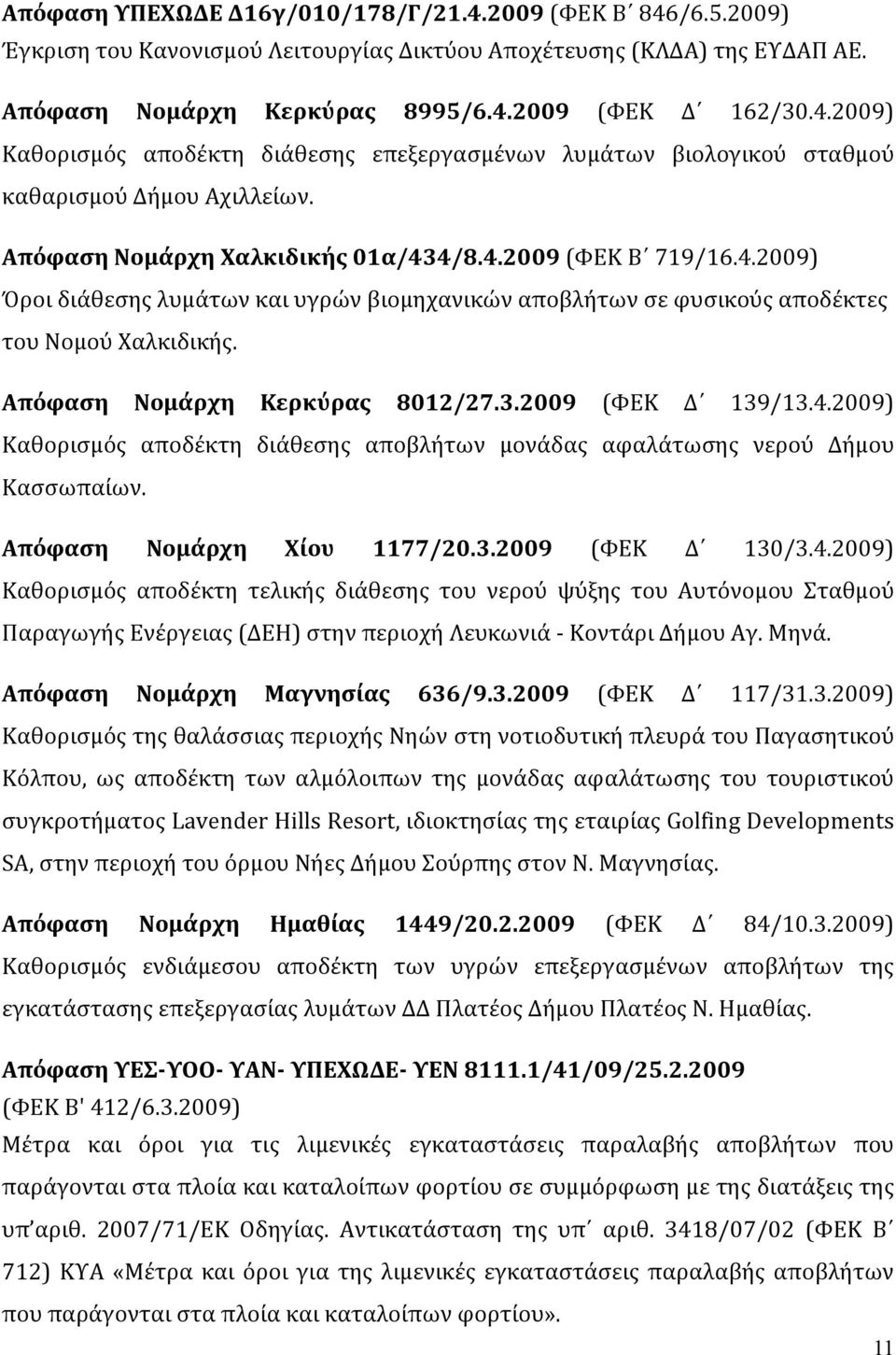 4.2009) Καθορισμός αποδέκτη διάθεσης αποβλήτων μονάδας αφαλάτωσης νερού Δήμου Κασσωπαίων. Απόφαση Νομάρχη Χίου 1177/20.3.2009 (ΦΕΚ Δ 130/3.4.2009) Καθορισμός αποδέκτη τελικής διάθεσης του νερού ψύξης του Αυτόνομου Σταθμού Παραγωγής Ενέργειας (ΔΕΗ) στην περιοχή Λευκωνιά Κοντάρι Δήμου Αγ.