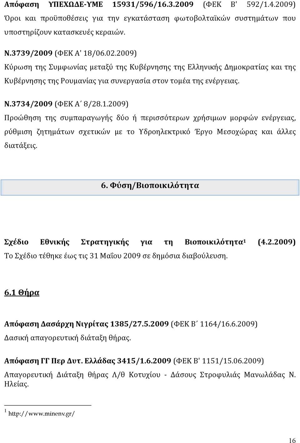 2009) Προώθηση της συμπαραγωγής δύο ή περισσότερων χρήσιμων μορφών ενέργειας, ρύθμιση ζητημάτων σχετικών με το Υδροηλεκτρικό Έργο Μεσοχώρας και άλλες διατάξεις. 6.