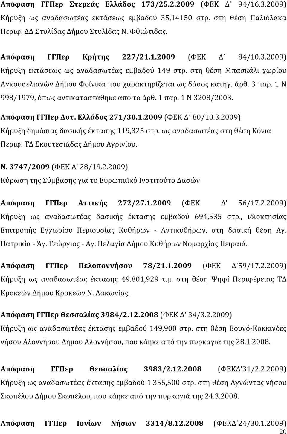 3 παρ. 1 Ν 998/1979, όπως αντικαταστάθηκε από το άρθ. 1 παρ. 1 Ν 3208/2003. Απόφαση ΓΓΠερ Δυτ. Ελλάδος 271/30.1.2009 (ΦΕΚ Δ 80/10.3.2009) Κήρυξη δημόσιας δασικής έκτασης 119,325 στρ.