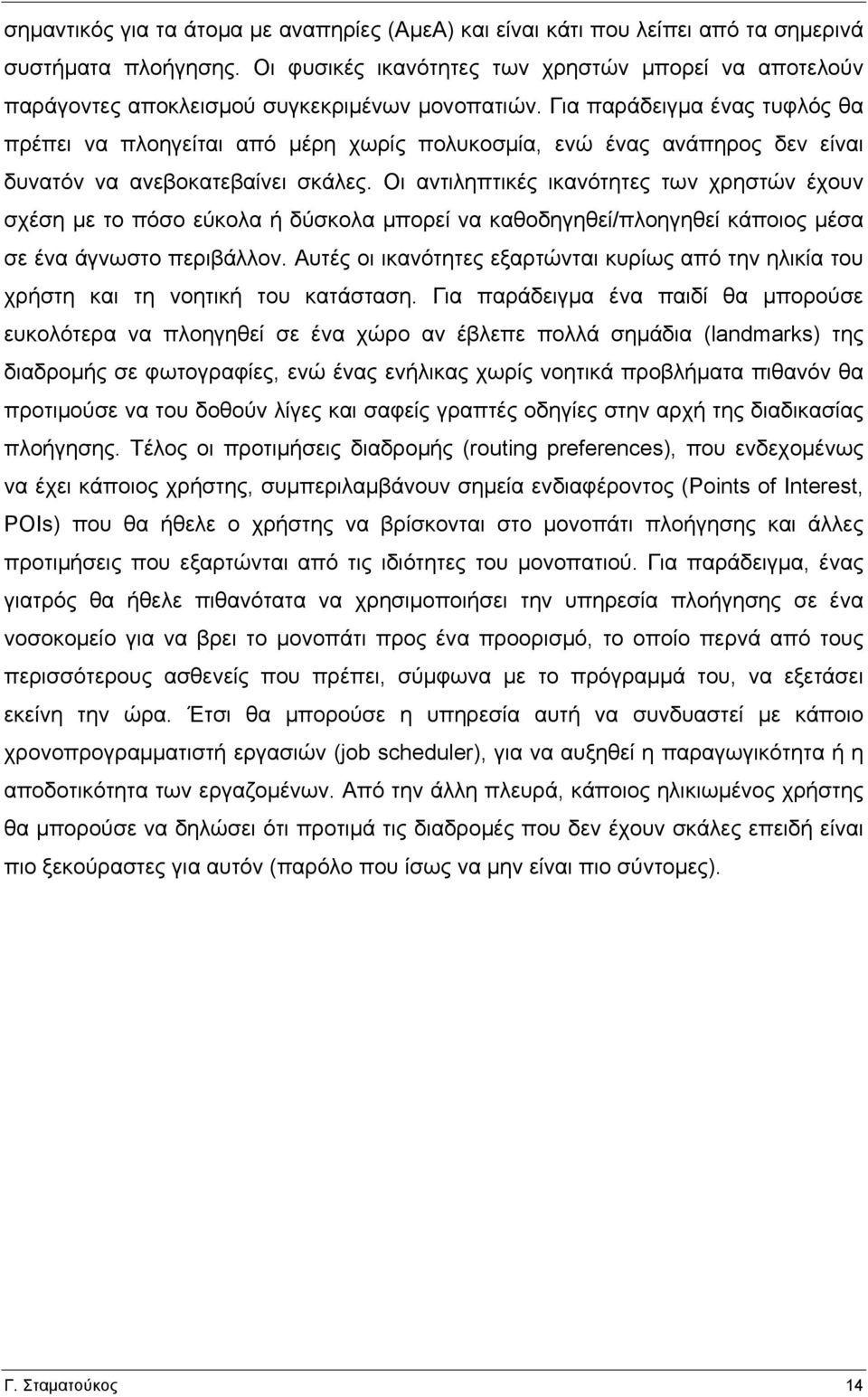 Για παράδειγµα ένας τυφλός θα πρέπει να πλοηγείται από µέρη χωρίς πολυκοσµία, ενώ ένας ανάπηρος δεν είναι δυνατόν να ανεβοκατεβαίνει σκάλες.