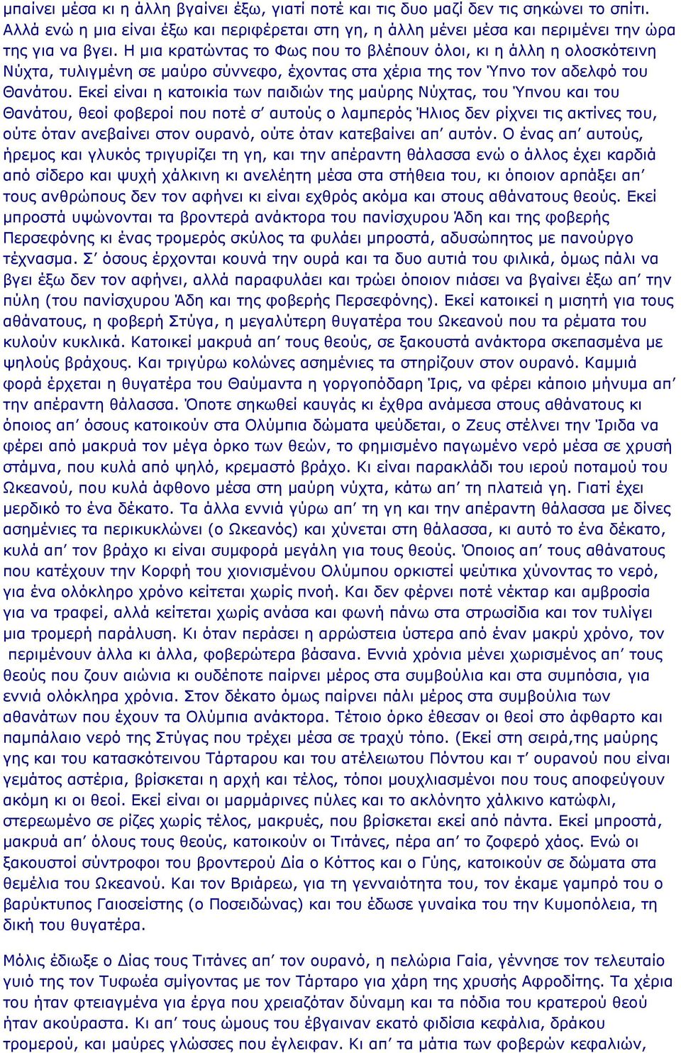 Εκεί είναι η κατοικία των παιδιών της μαύρης Νύχτας, του Ύπνου και του Θανάτου, θεοί φοβεροί που ποτέ σ αυτούς ο λαμπερός Ήλιος δεν ρίχνει τις ακτίνες του, ούτε όταν ανεβαίνει στον ουρανό, ούτε όταν