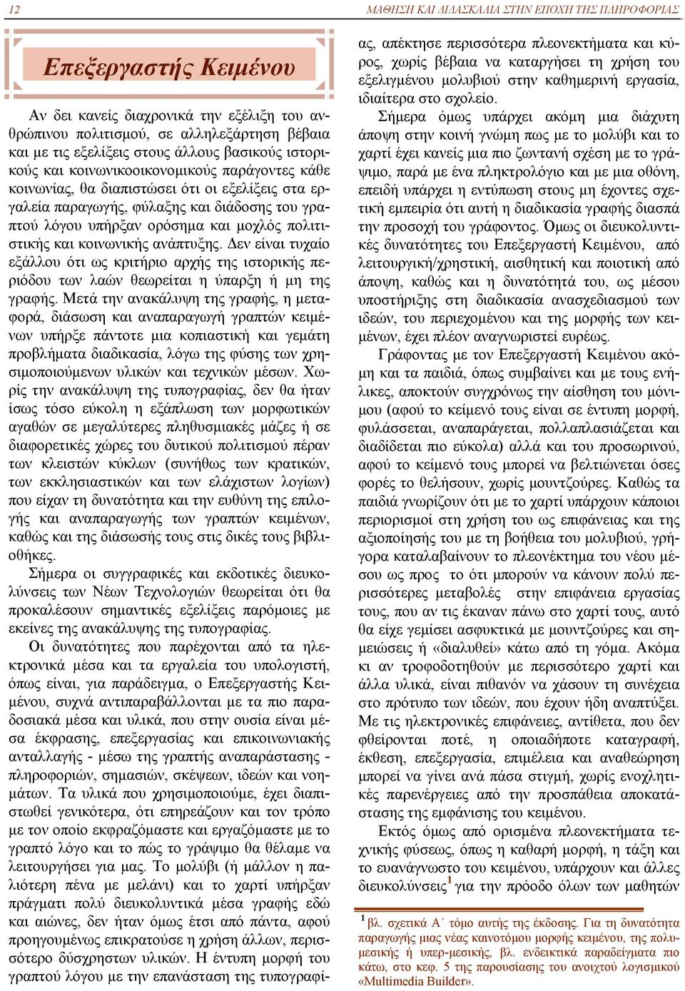 πολιτιστικής και κοινωνικής ανάπτυξης. Δεν είναι τυχαίο εξάλλου ότι ως κριτήριο αρχής της ιστορικής περιόδου των λαών θεωρείται η ύπαρξη ή μη της γραφής.